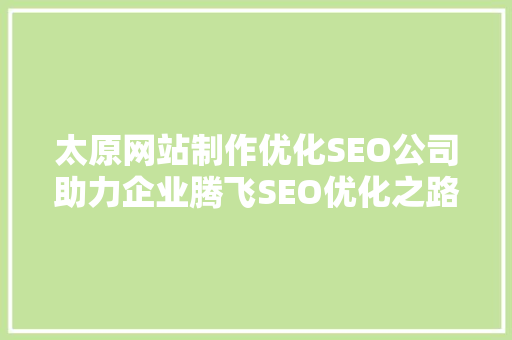 太原网站制作优化SEO公司助力企业腾飞SEO优化之路 必应SEO
