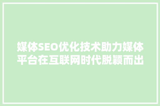 媒体SEO优化技术助力媒体平台在互联网时代脱颖而出 百度SEO