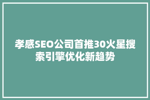 孝感SEO公司首推30火星搜索引擎优化新趋势 百度SEO