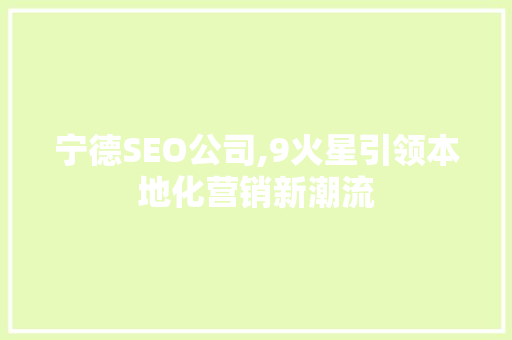 宁德SEO公司,9火星引领本地化营销新潮流 神马SEO