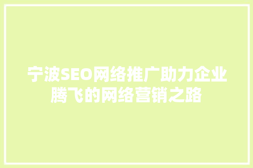 宁波SEO网络推广助力企业腾飞的网络营销之路 神马SEO