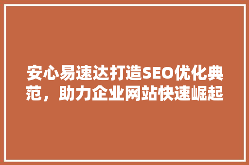 安心易速达打造SEO优化典范，助力企业网站快速崛起 必应SEO