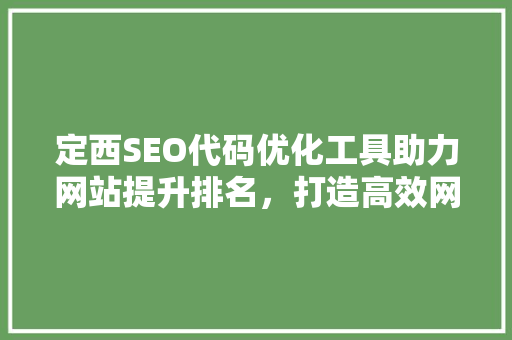 定西SEO代码优化工具助力网站提升排名，打造高效网络营销步骤 搜狗SEO