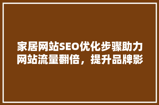 家居网站SEO优化步骤助力网站流量翻倍，提升品牌影响力 GoogleSEO