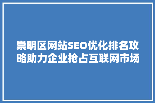 崇明区网站SEO优化排名攻略助力企业抢占互联网市场先机 搜狗SEO