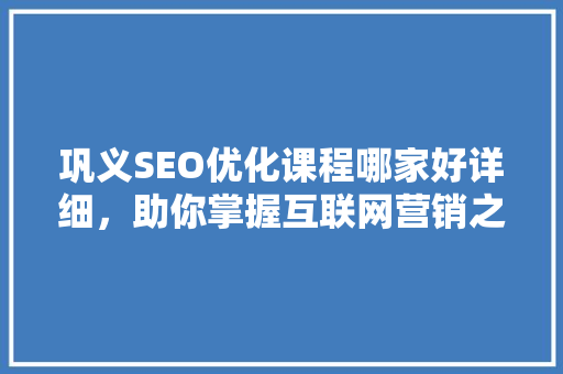 巩义SEO优化课程哪家好详细，助你掌握互联网营销之路 必应SEO