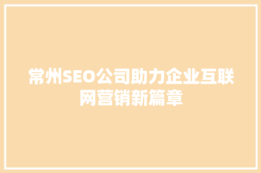 常州SEO公司助力企业互联网营销新篇章 百度SEO