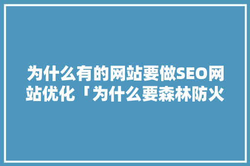 为什么有的网站要做SEO网站优化「为什么要森林防火」 为什么有的网站要做SEO网站优化「为什么要森林防火」 搜狗SEO