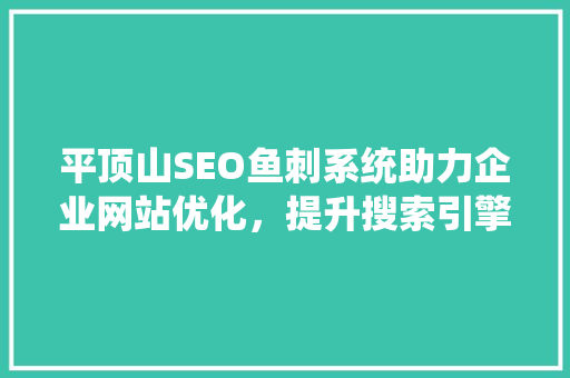 平顶山SEO鱼刺系统助力企业网站优化，提升搜索引擎排名 必应SEO