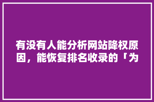 有没有人能分析网站降权原因，能恢复排名收录的「为什么网站目录不收录了」 有没有人能分析网站降权原因，能恢复排名收录的「为什么网站目录不收录了」 GoogleSEO