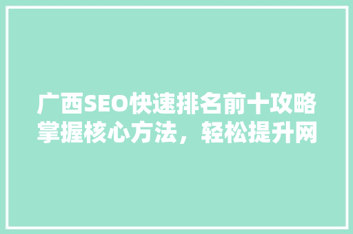 广西SEO快速排名前十攻略掌握核心方法，轻松提升网站流量 必应SEO