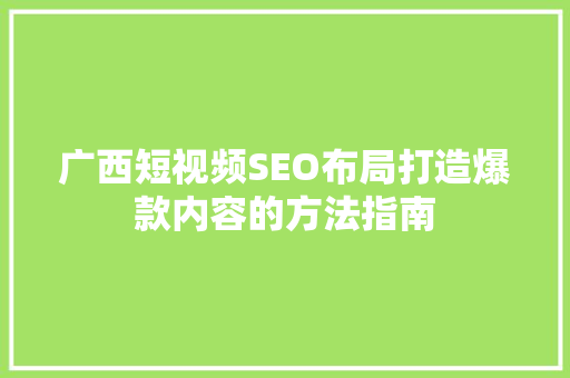 广西短视频SEO布局打造爆款内容的方法指南 百度SEO