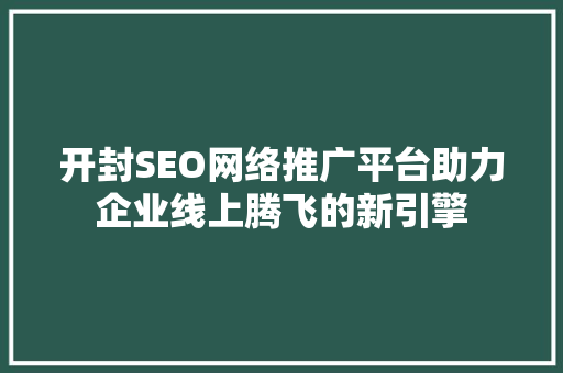 开封SEO网络推广平台助力企业线上腾飞的新引擎