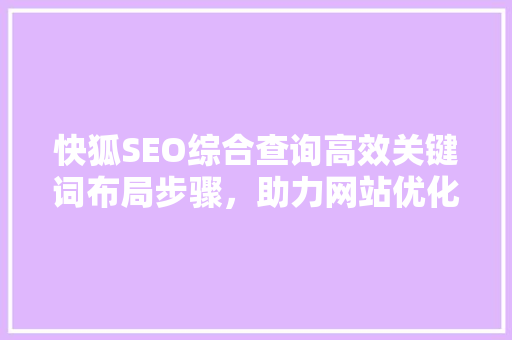 快狐SEO综合查询高效关键词布局步骤，助力网站优化升级