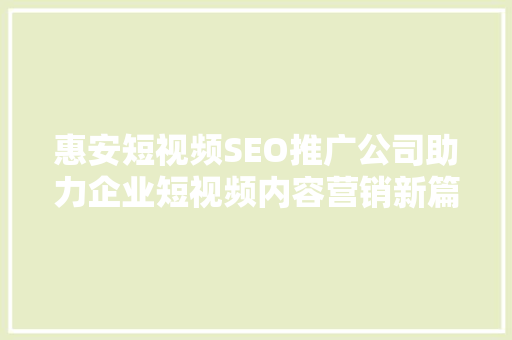 惠安短视频SEO推广公司助力企业短视频内容营销新篇章