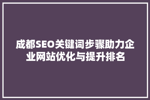 成都SEO关键词步骤助力企业网站优化与提升排名