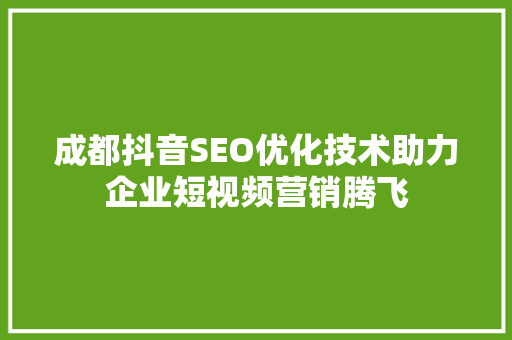 成都抖音SEO优化技术助力企业短视频营销腾飞 GoogleSEO