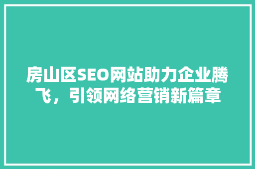 房山区SEO网站助力企业腾飞，引领网络营销新篇章