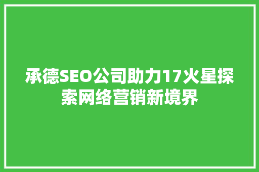 承德SEO公司助力17火星探索网络营销新境界 必应SEO