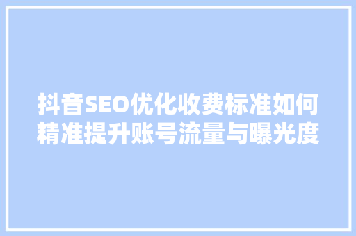 抖音SEO优化收费标准如何精准提升账号流量与曝光度 百度SEO
