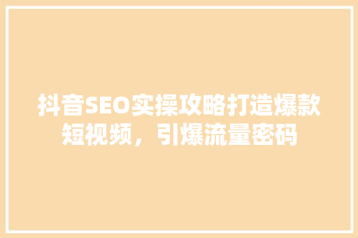 抖音SEO实操攻略打造爆款短视频，引爆流量密码 必应SEO