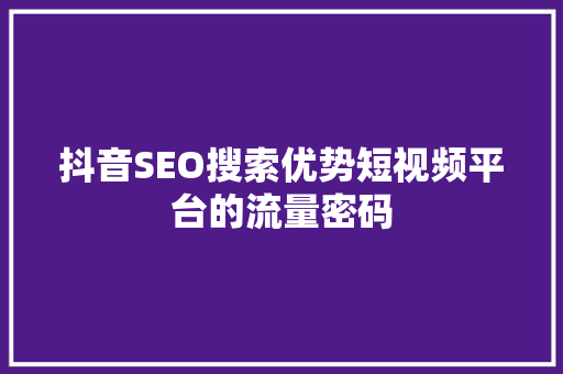 抖音SEO搜索优势短视频平台的流量密码 必应SEO
