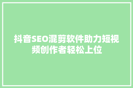 抖音SEO混剪软件助力短视频创作者轻松上位 搜狗SEO