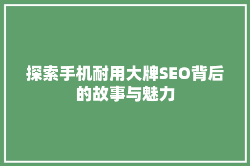 探索手机耐用大牌SEO背后的故事与魅力 百度SEO