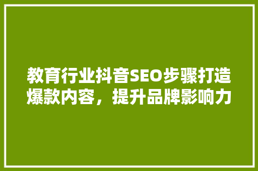 教育行业抖音SEO步骤打造爆款内容，提升品牌影响力 搜狗SEO