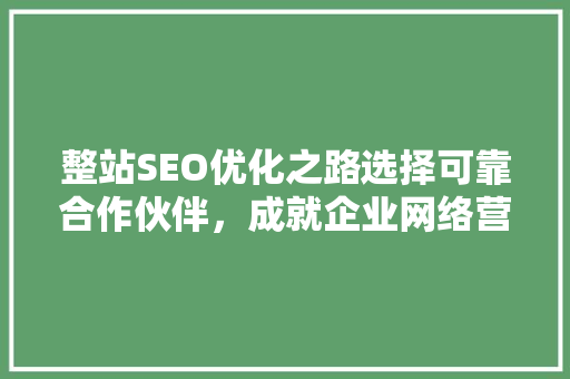 整站SEO优化之路选择可靠合作伙伴，成就企业网络营销巅峰 GoogleSEO