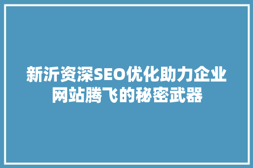 新沂资深SEO优化助力企业网站腾飞的秘密武器 神马SEO