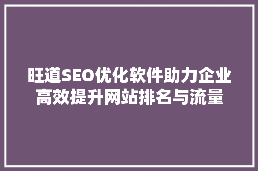 旺道SEO优化软件助力企业高效提升网站排名与流量 神马SEO