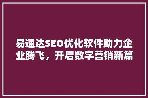 易速达SEO优化软件助力企业腾飞，开启数字营销新篇章 神马SEO