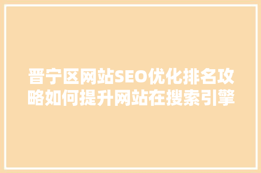 晋宁区网站SEO优化排名攻略如何提升网站在搜索引擎中的表现 百度SEO