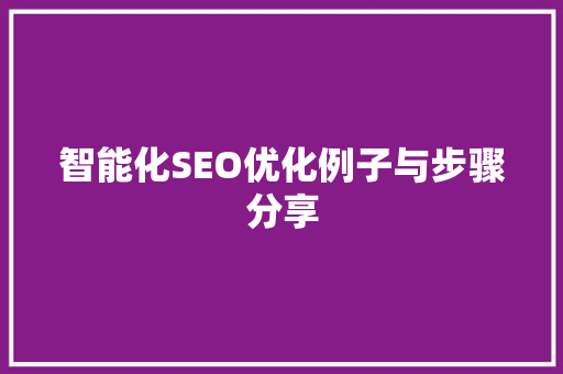 智能化SEO优化例子与步骤分享 百度SEO