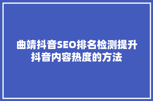 曲靖抖音SEO排名检测提升抖音内容热度的方法 GoogleSEO