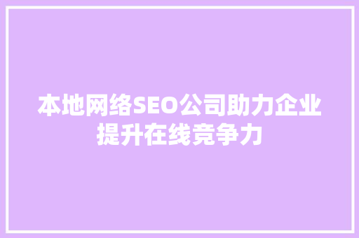 本地网络SEO公司助力企业提升在线竞争力 百度SEO