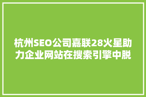 杭州SEO公司嘉联28火星助力企业网站在搜索引擎中脱颖而出 百度SEO