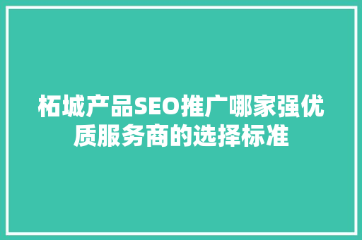 柘城产品SEO推广哪家强优质服务商的选择标准 必应SEO