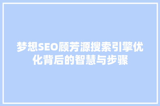 梦想SEO顾芳源搜索引擎优化背后的智慧与步骤 必应SEO