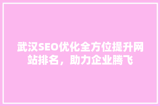 武汉SEO优化全方位提升网站排名，助力企业腾飞 神马SEO