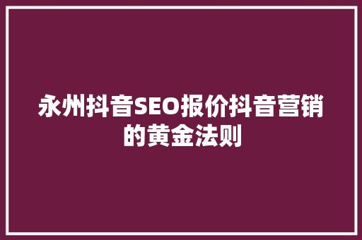 永州抖音SEO报价抖音营销的黄金法则 必应SEO