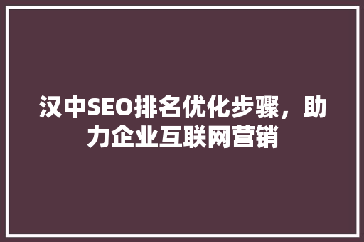 汉中SEO排名优化步骤，助力企业互联网营销 搜狗SEO