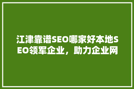 江津靠谱SEO哪家好本地SEO领军企业，助力企业网络营销腾飞 GoogleSEO