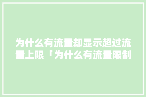 为什么有流量却显示超过流量上限「为什么有流量限制使用」 为什么有流量却显示超过流量上限「为什么有流量限制使用」 百度SEO