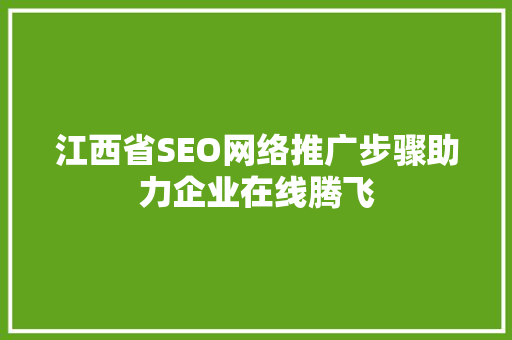 江西省SEO网络推广步骤助力企业在线腾飞