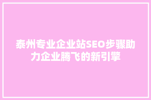泰州专业企业站SEO步骤助力企业腾飞的新引擎 搜狗SEO
