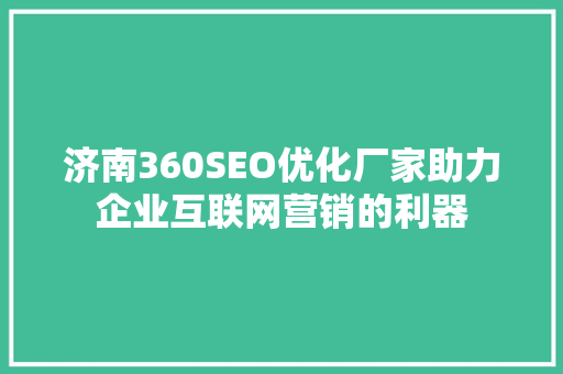 济南360SEO优化厂家助力企业互联网营销的利器 神马SEO