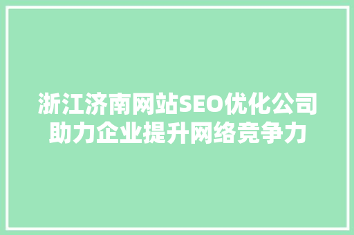 浙江济南网站SEO优化公司助力企业提升网络竞争力 神马SEO