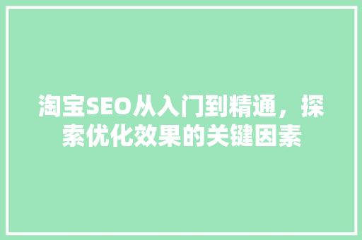 淘宝SEO从入门到精通，探索优化效果的关键因素 神马SEO